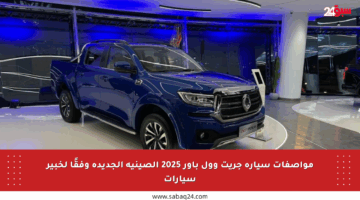 مواصفات سيارة جريت وول باور 2025 الصينية الجديدة وفقًا لخبير سيارات